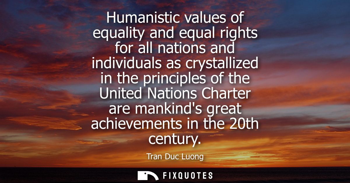 Humanistic values of equality and equal rights for all nations and individuals as crystallized in the principles of the 