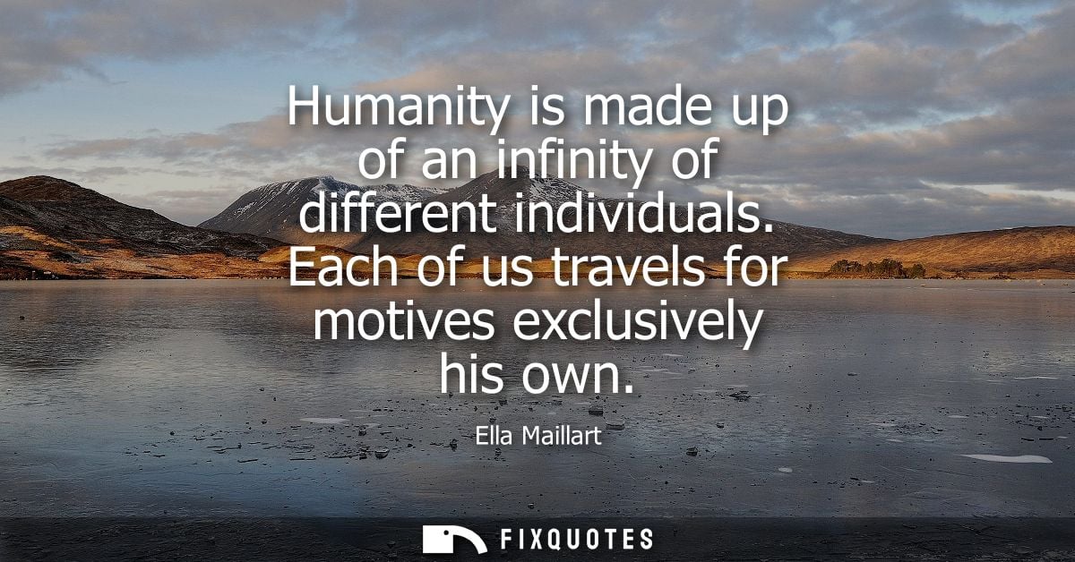 Humanity is made up of an infinity of different individuals. Each of us travels for motives exclusively his own