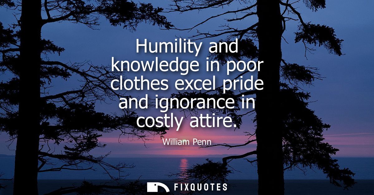Humility and knowledge in poor clothes excel pride and ignorance in costly attire