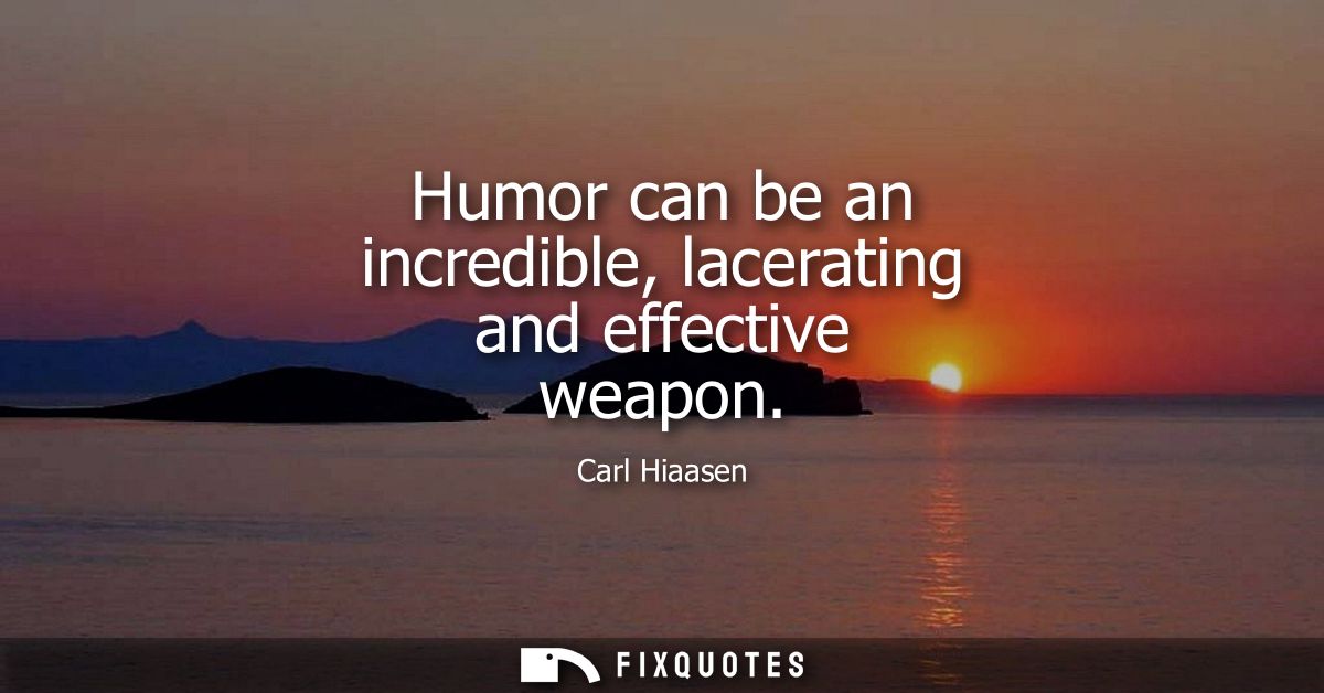Humor can be an incredible, lacerating and effective weapon