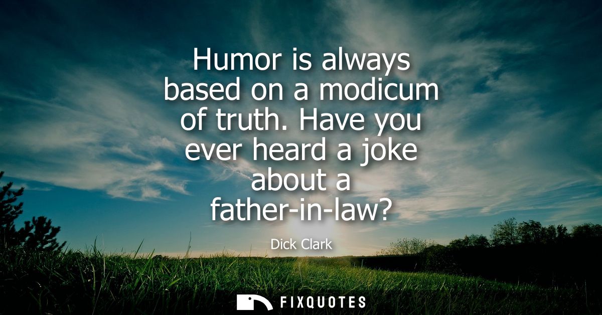 Humor is always based on a modicum of truth. Have you ever heard a joke about a father-in-law?