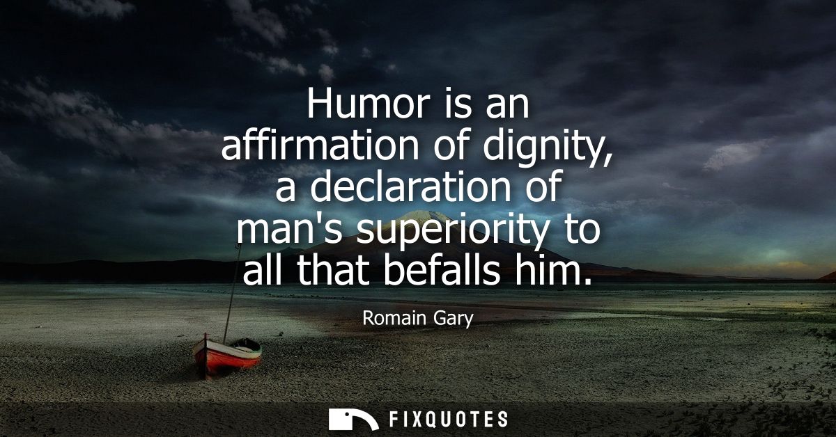 Humor is an affirmation of dignity, a declaration of mans superiority to all that befalls him