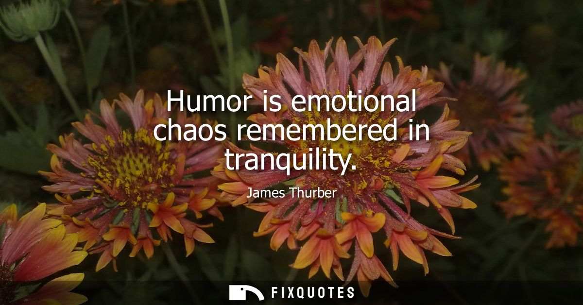 Humor is emotional chaos remembered in tranquility - James Thurber
