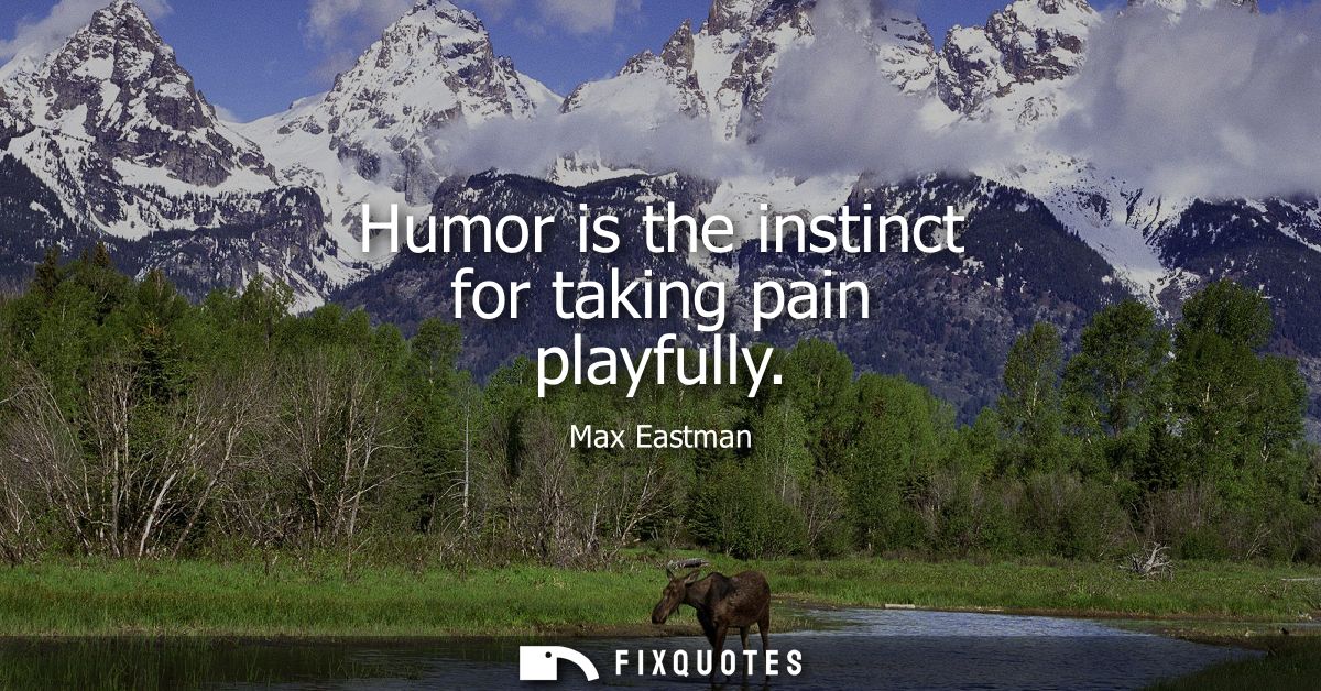 Humor is the instinct for taking pain playfully