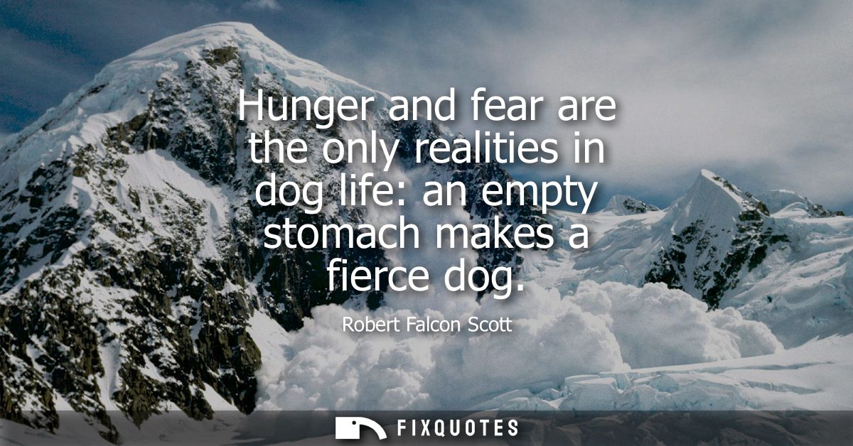 Hunger and fear are the only realities in dog life: an empty stomach makes a fierce dog