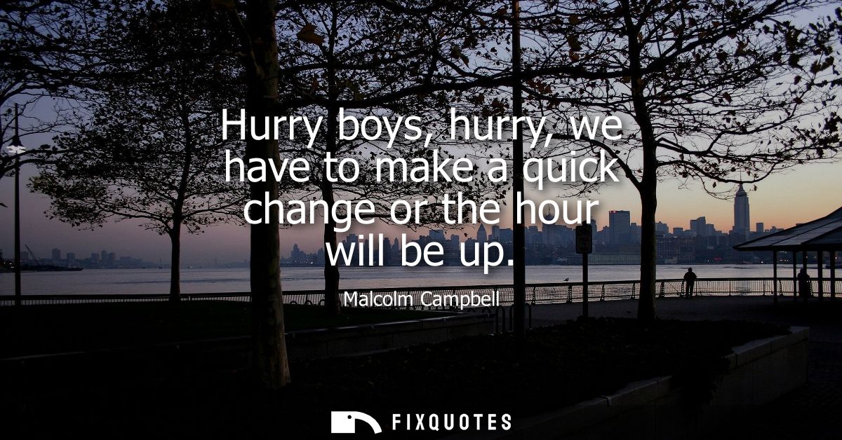 Hurry boys, hurry, we have to make a quick change or the hour will be up