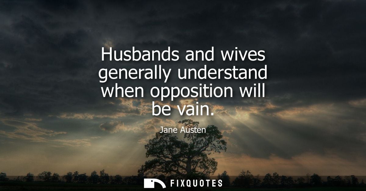 Husbands and wives generally understand when opposition will be vain