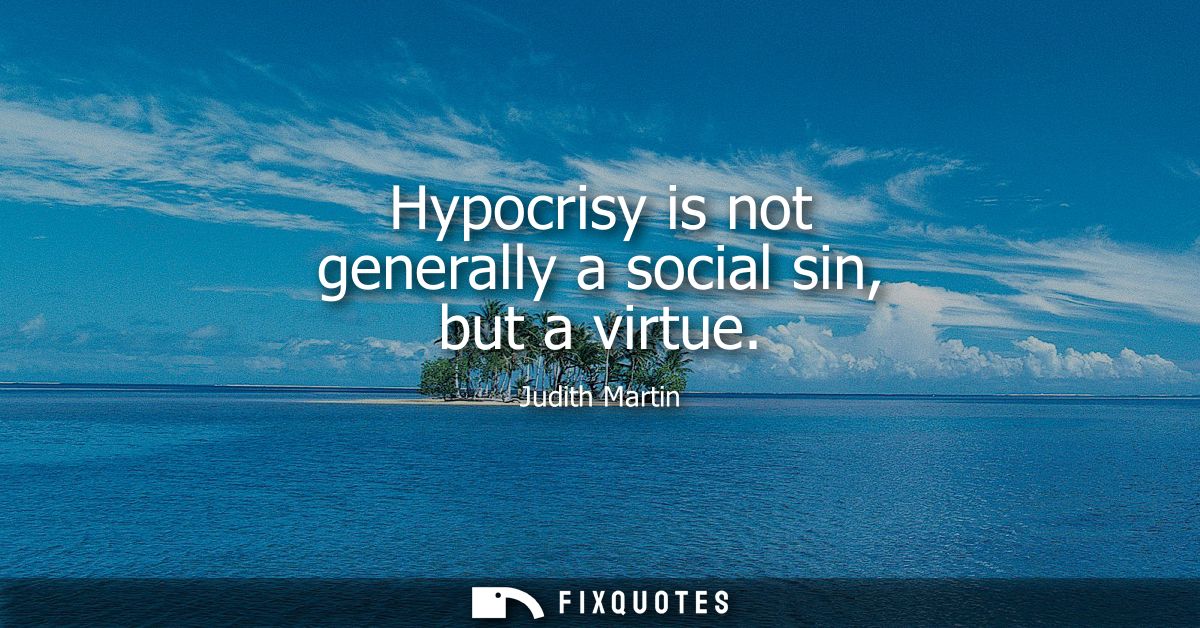 Hypocrisy is not generally a social sin, but a virtue