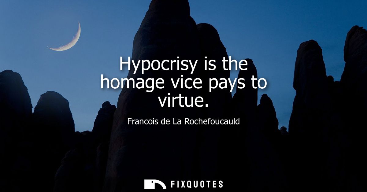 Hypocrisy is the homage vice pays to virtue