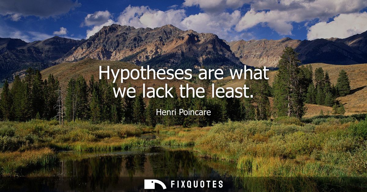 Hypotheses are what we lack the least
