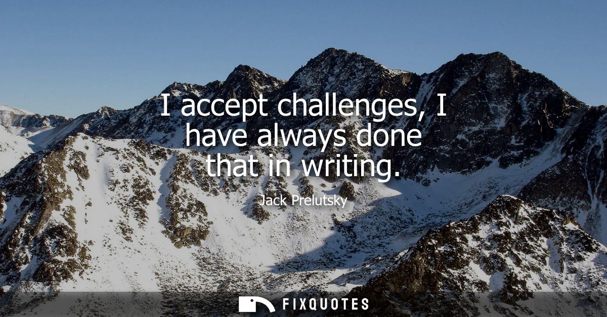 I accept challenges, I have always done that in writing