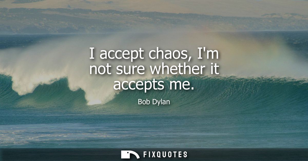 I accept chaos, Im not sure whether it accepts me