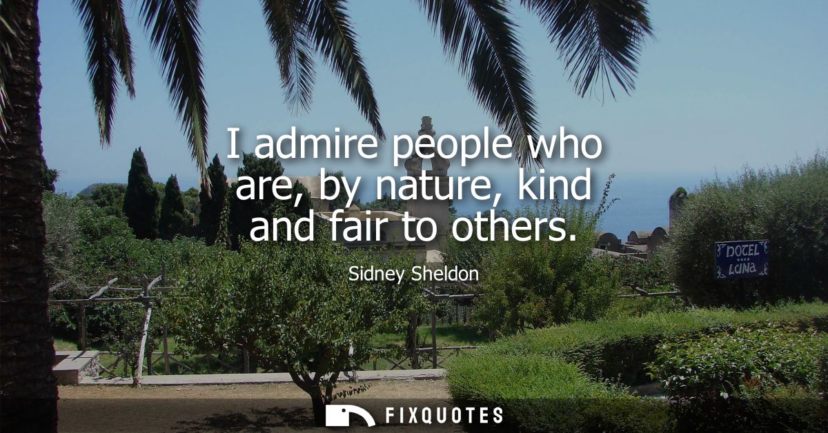 I admire people who are, by nature, kind and fair to others