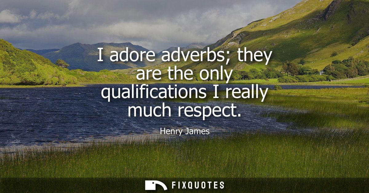 I adore adverbs they are the only qualifications I really much respect