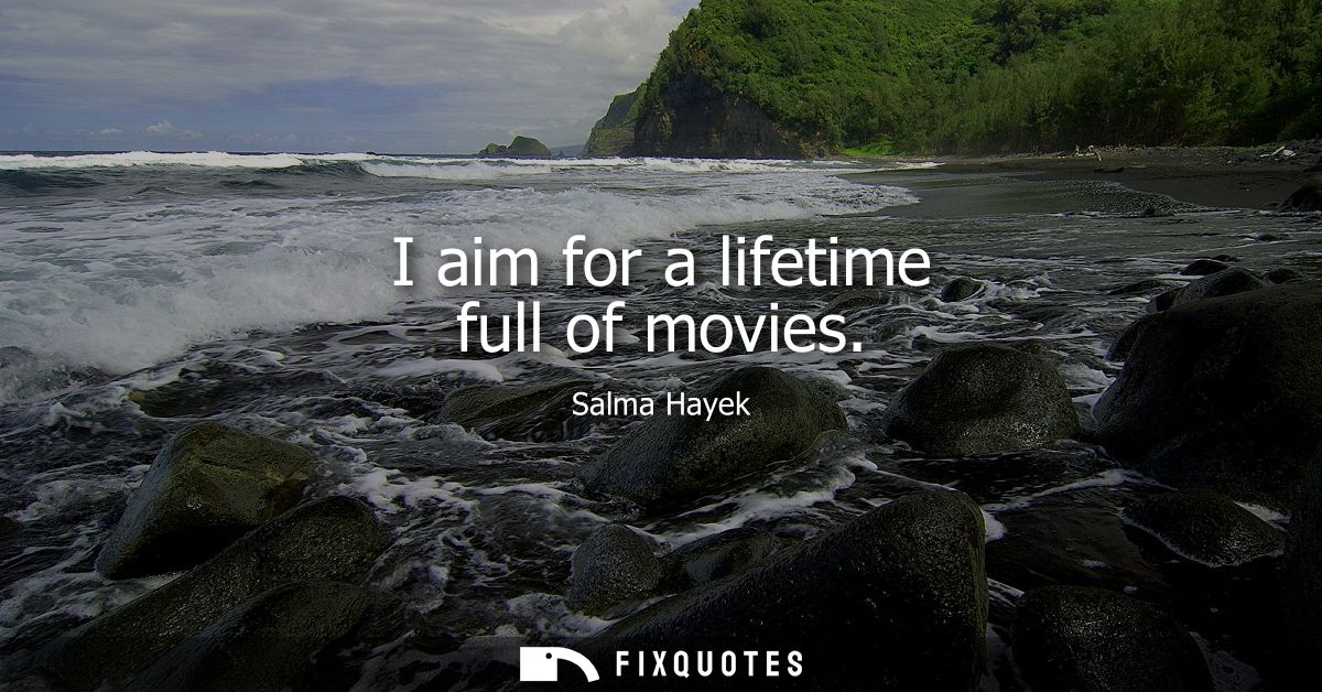 I aim for a lifetime full of movies