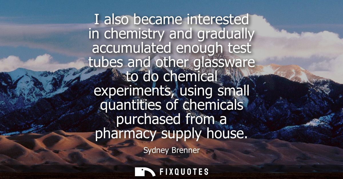 I also became interested in chemistry and gradually accumulated enough test tubes and other glassware to do chemical exp