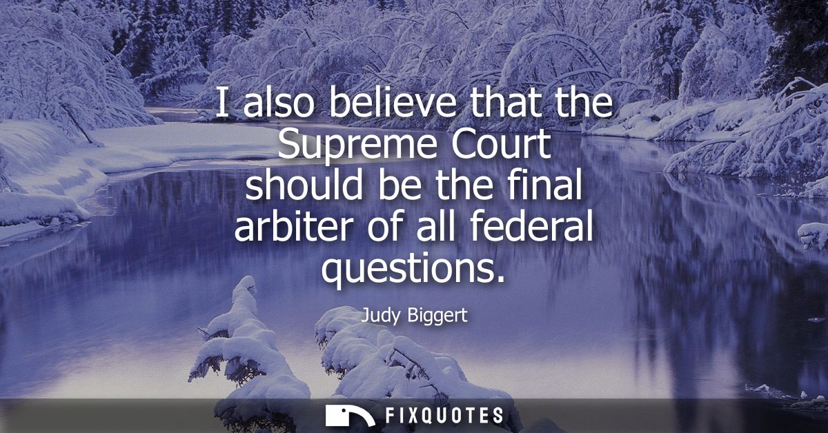 I also believe that the Supreme Court should be the final arbiter of all federal questions