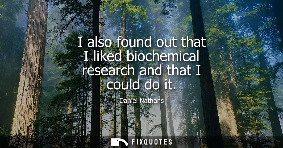 I also found out that I liked biochemical research and that I could do it
