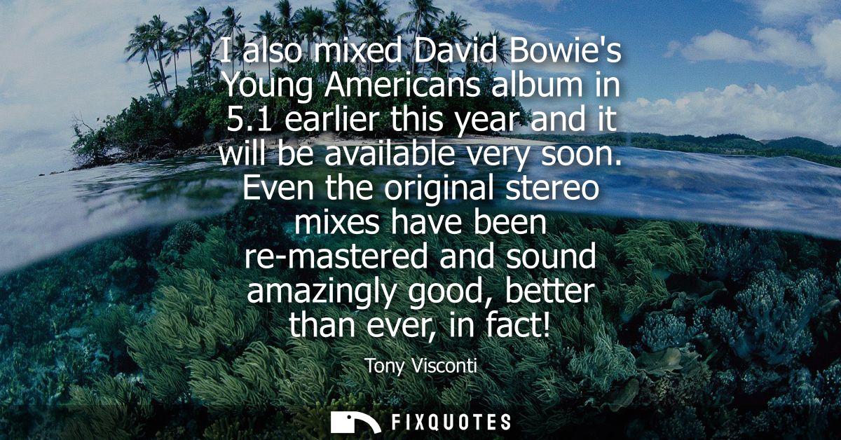 I also mixed David Bowies Young Americans album in 5.1 earlier this year and it will be available very soon.