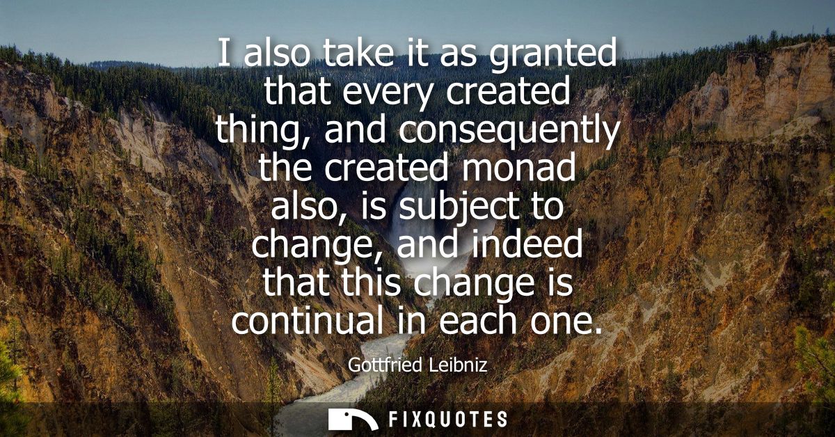 I also take it as granted that every created thing, and consequently the created monad also, is subject to change, and i