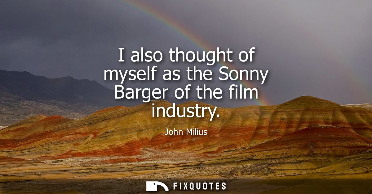 I also thought of myself as the Sonny Barger of the film industry