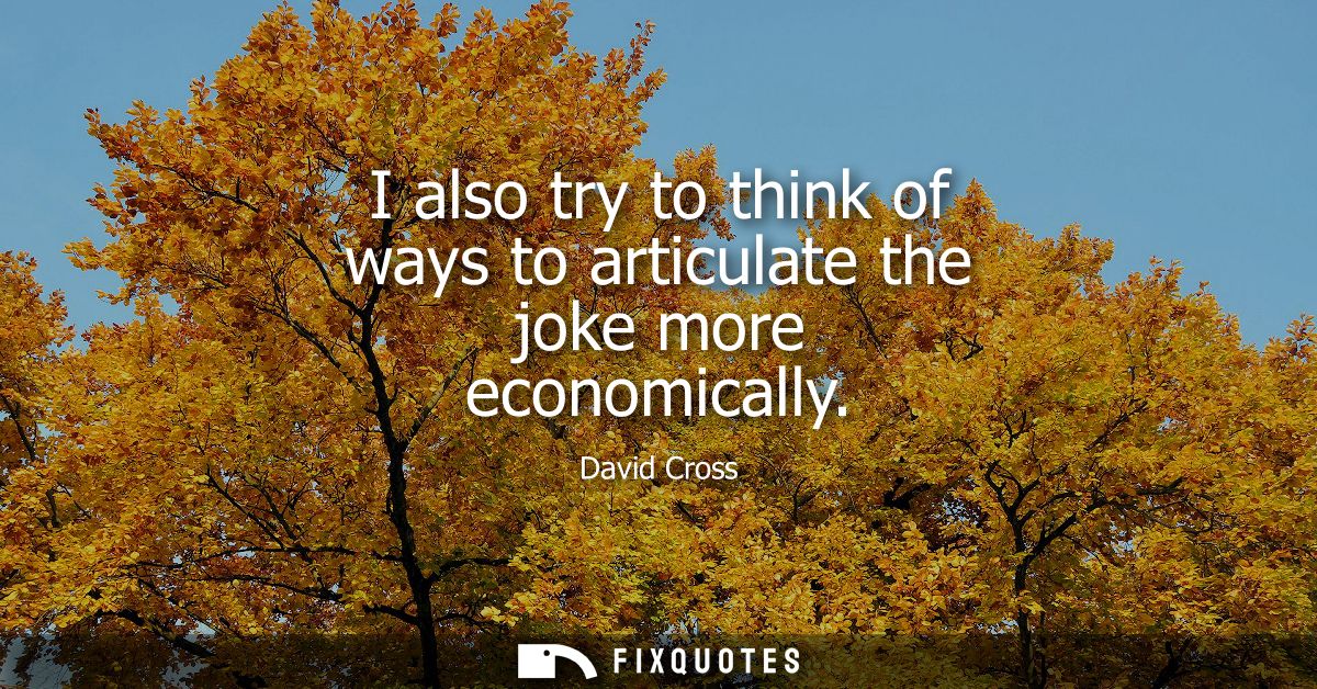 I also try to think of ways to articulate the joke more economically