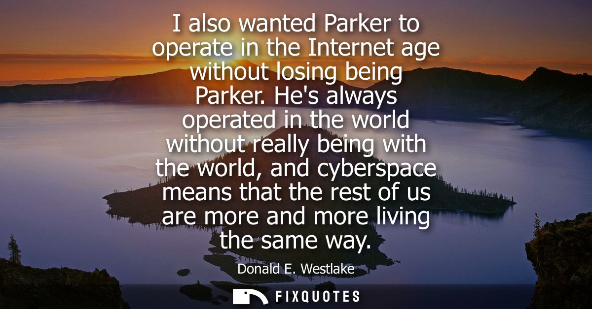 I also wanted Parker to operate in the Internet age without losing being Parker. Hes always operated in the world withou