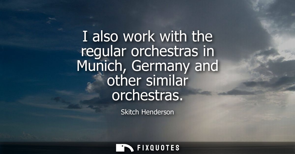 I also work with the regular orchestras in Munich, Germany and other similar orchestras