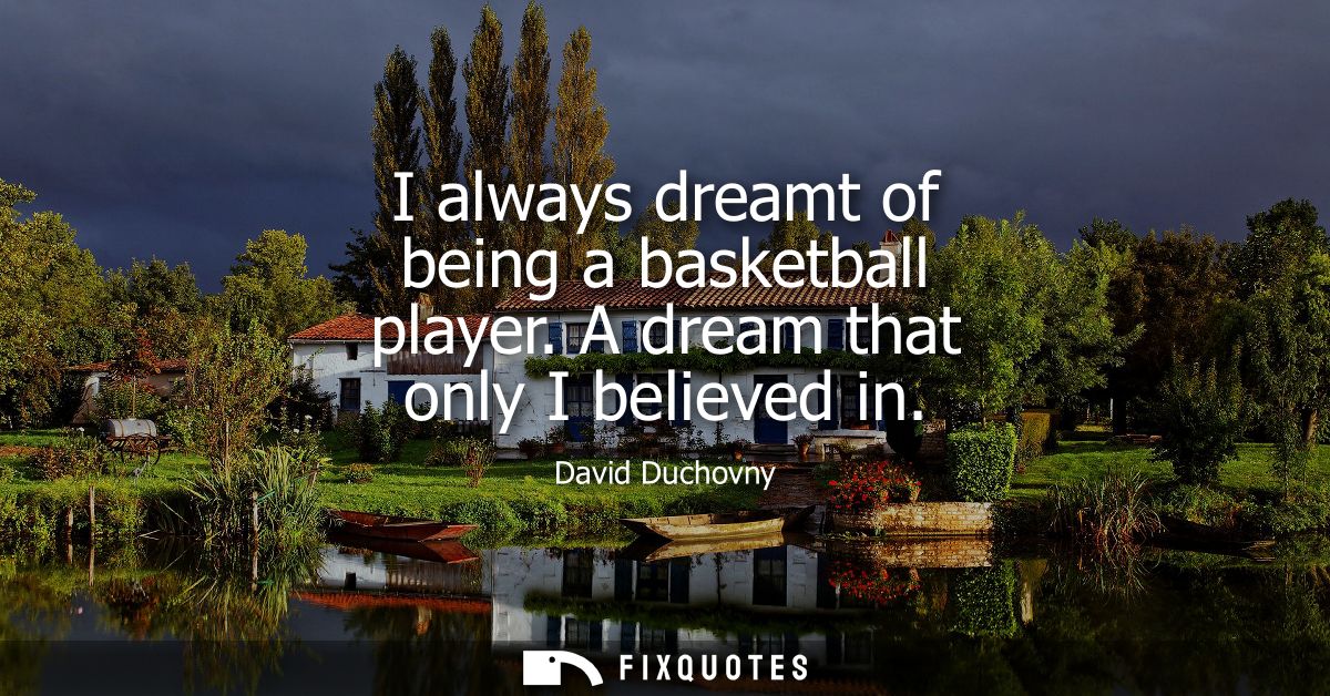 I always dreamt of being a basketball player. A dream that only I believed in