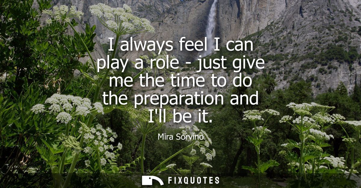I always feel I can play a role - just give me the time to do the preparation and Ill be it
