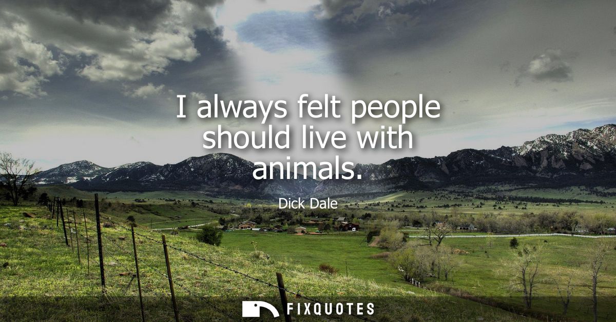 I always felt people should live with animals