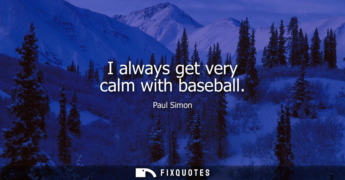 I always get very calm with baseball