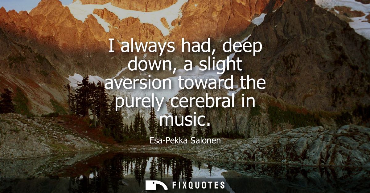 I always had, deep down, a slight aversion toward the purely cerebral in music