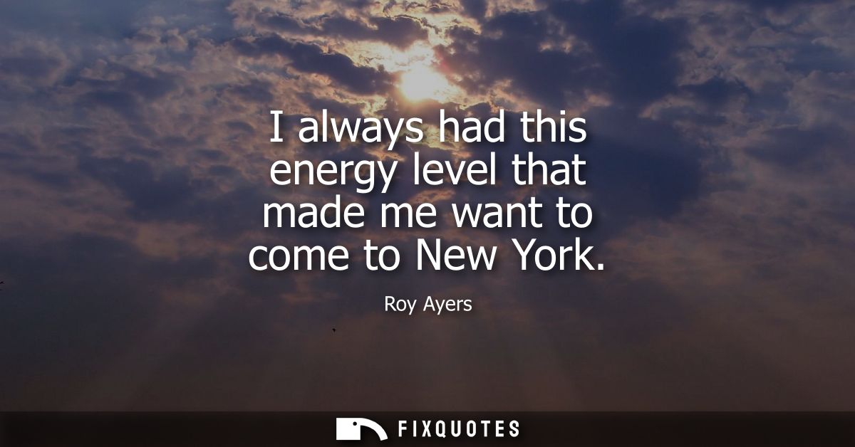 I always had this energy level that made me want to come to New York