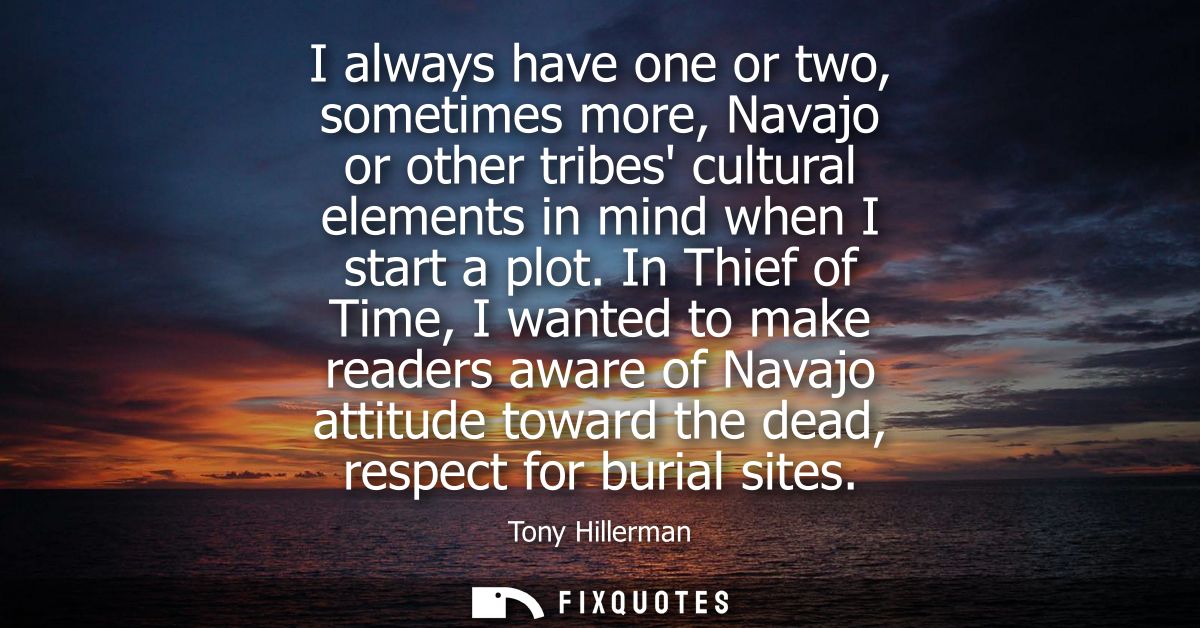 I always have one or two, sometimes more, Navajo or other tribes cultural elements in mind when I start a plot.