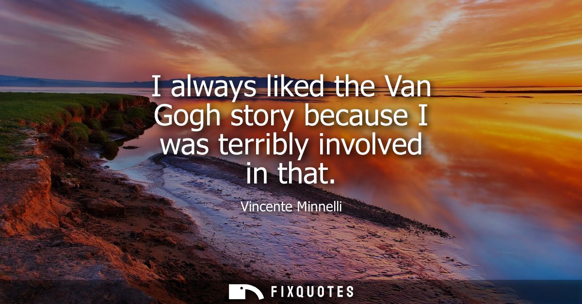 I always liked the Van Gogh story because I was terribly involved in that