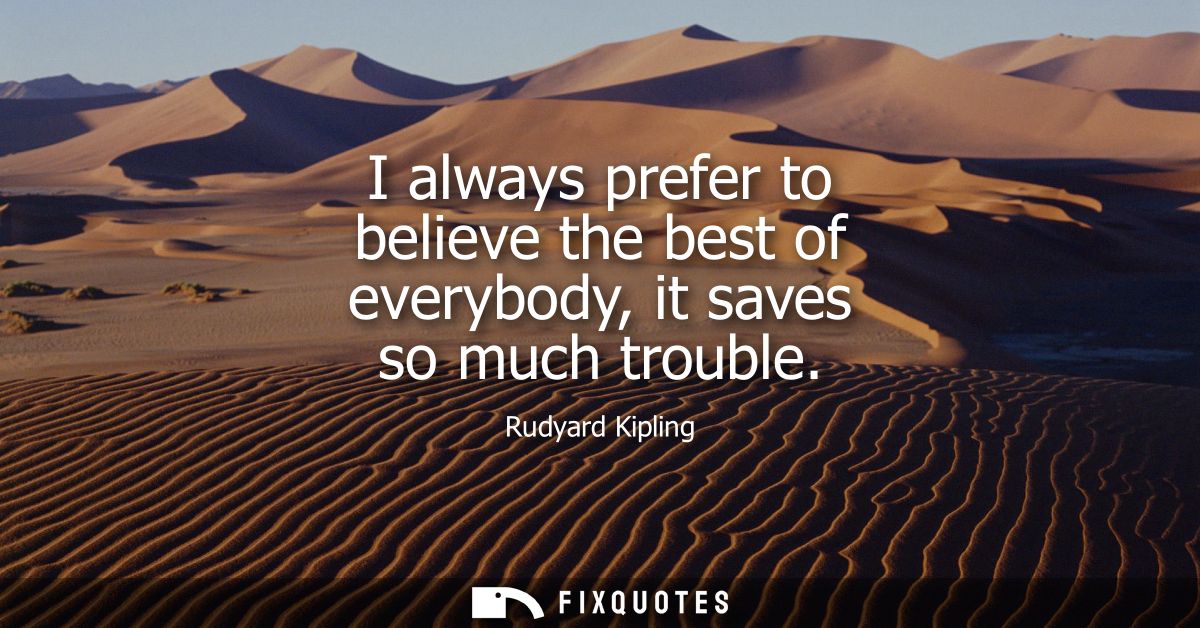 I always prefer to believe the best of everybody, it saves so much trouble - Rudyard Kipling