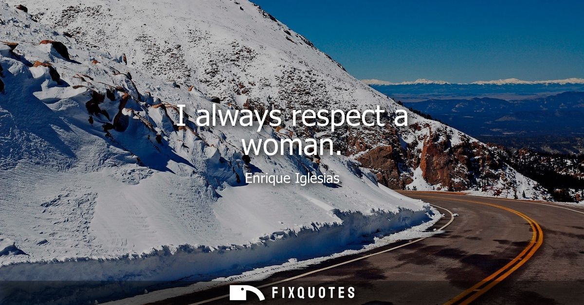 I always respect a woman
