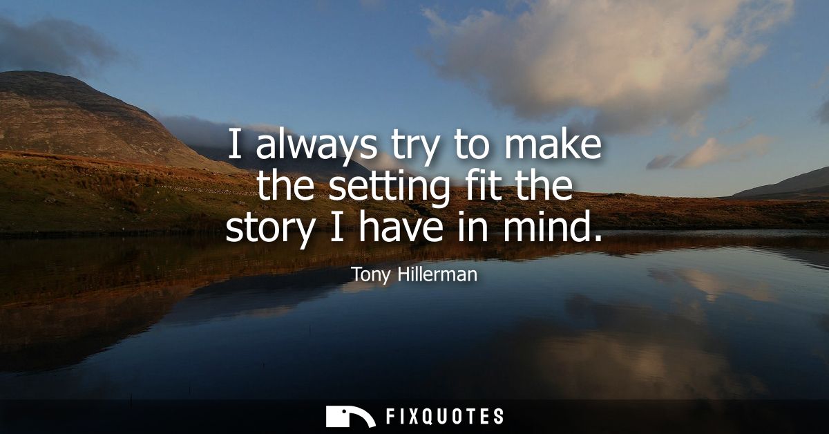 I always try to make the setting fit the story I have in mind - Tony Hillerman