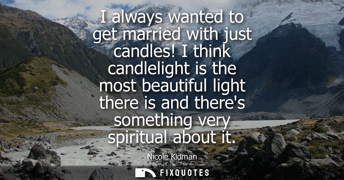 I always wanted to get married with just candles! I think candlelight is the most beautiful light there is and theres so