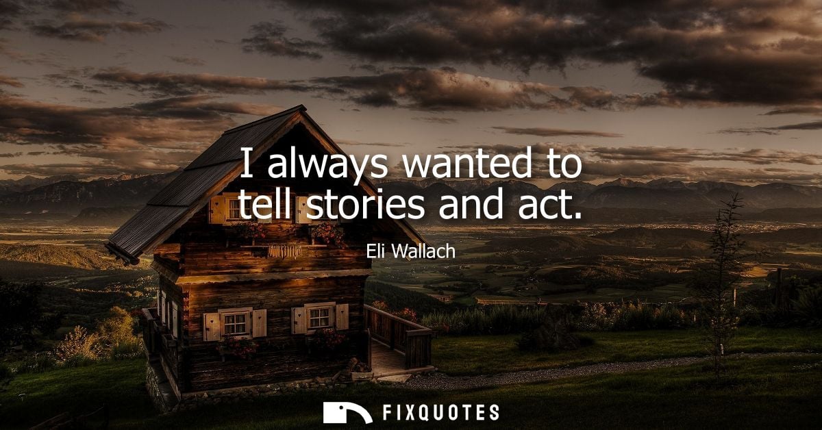 I always wanted to tell stories and act
