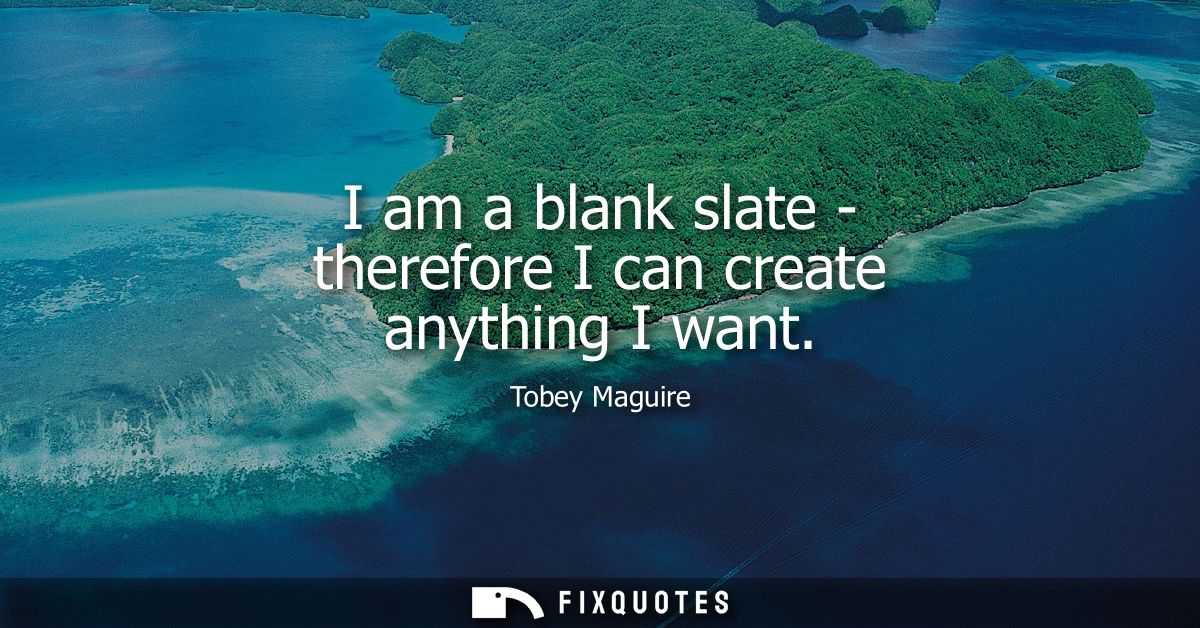 I am a blank slate - therefore I can create anything I want