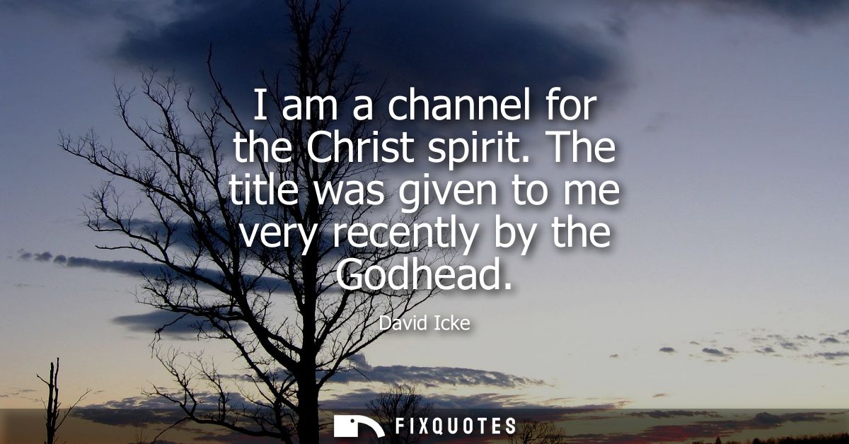 I am a channel for the Christ spirit. The title was given to me very recently by the Godhead