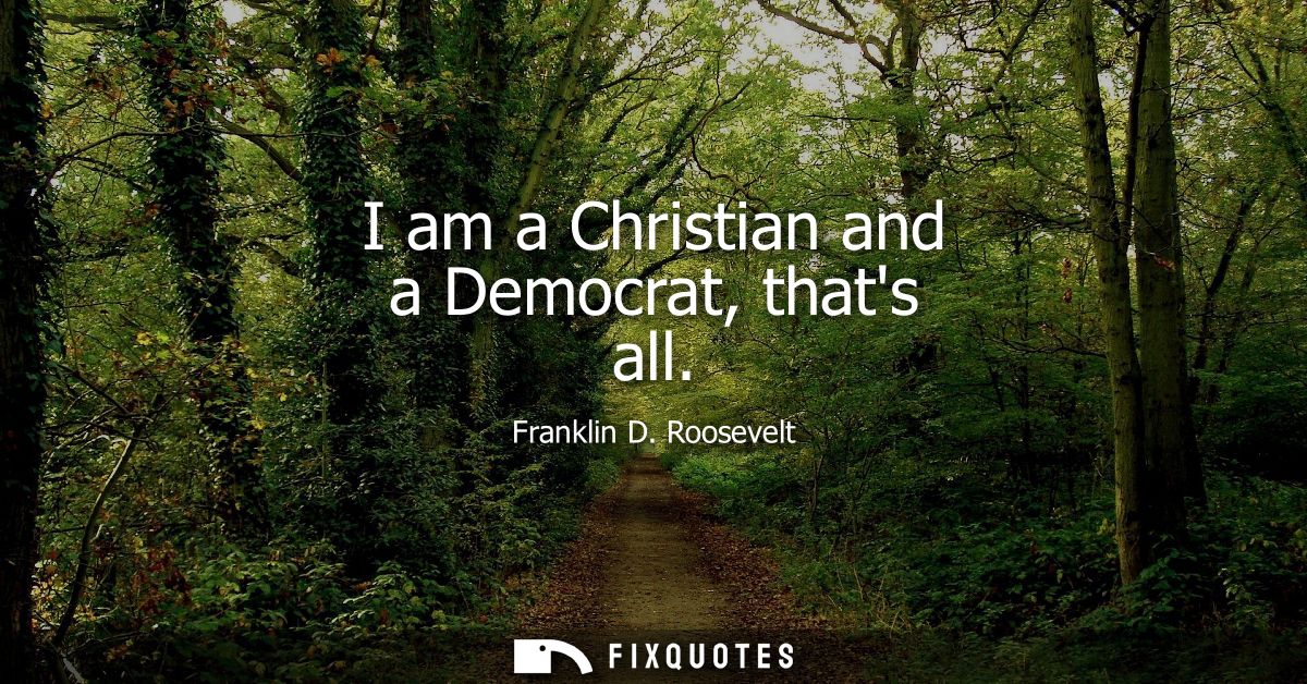 I am a Christian and a Democrat, thats all