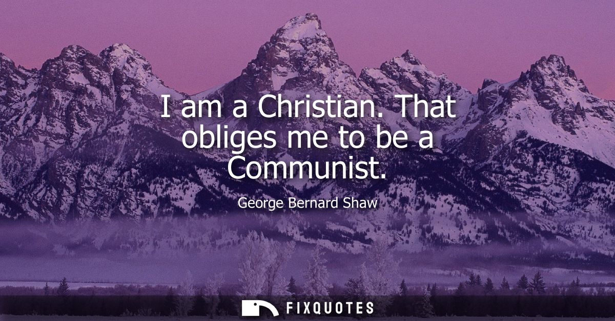 I am a Christian. That obliges me to be a Communist