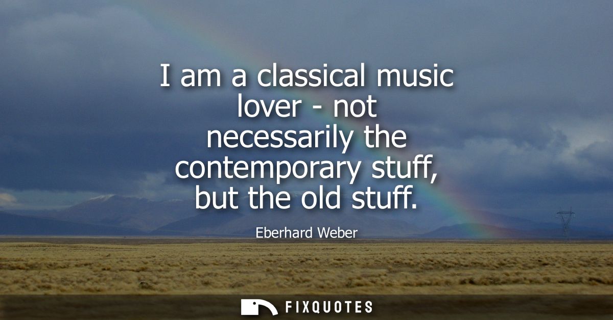 I am a classical music lover - not necessarily the contemporary stuff, but the old stuff