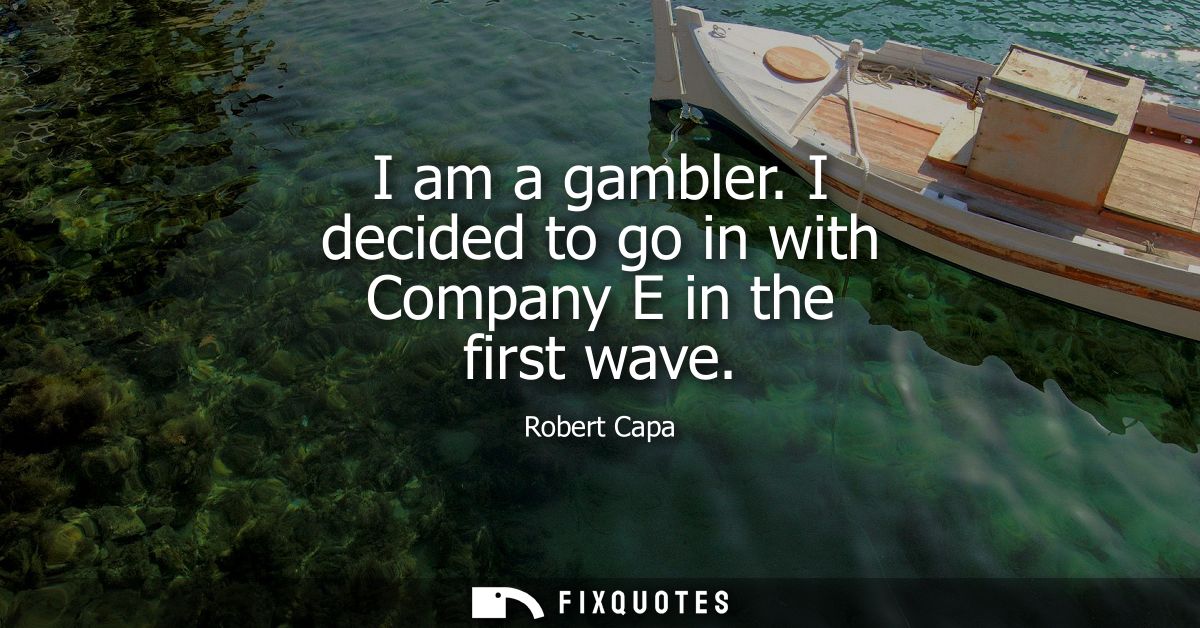 I am a gambler. I decided to go in with Company E in the first wave