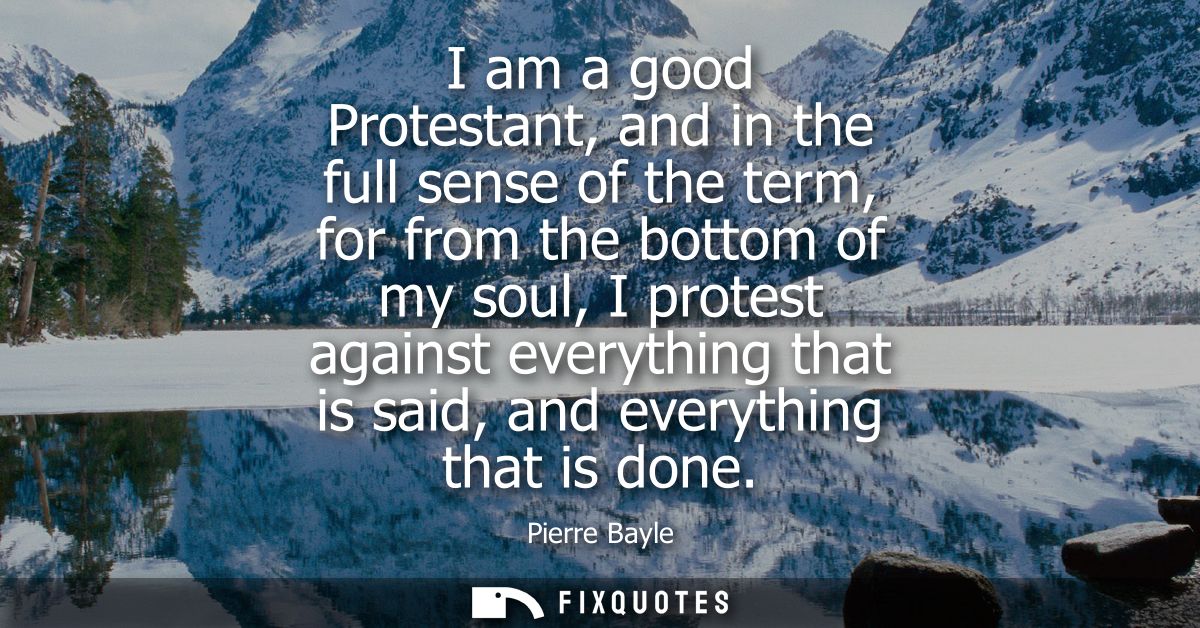 I am a good Protestant, and in the full sense of the term, for from the bottom of my soul, I protest against everything 