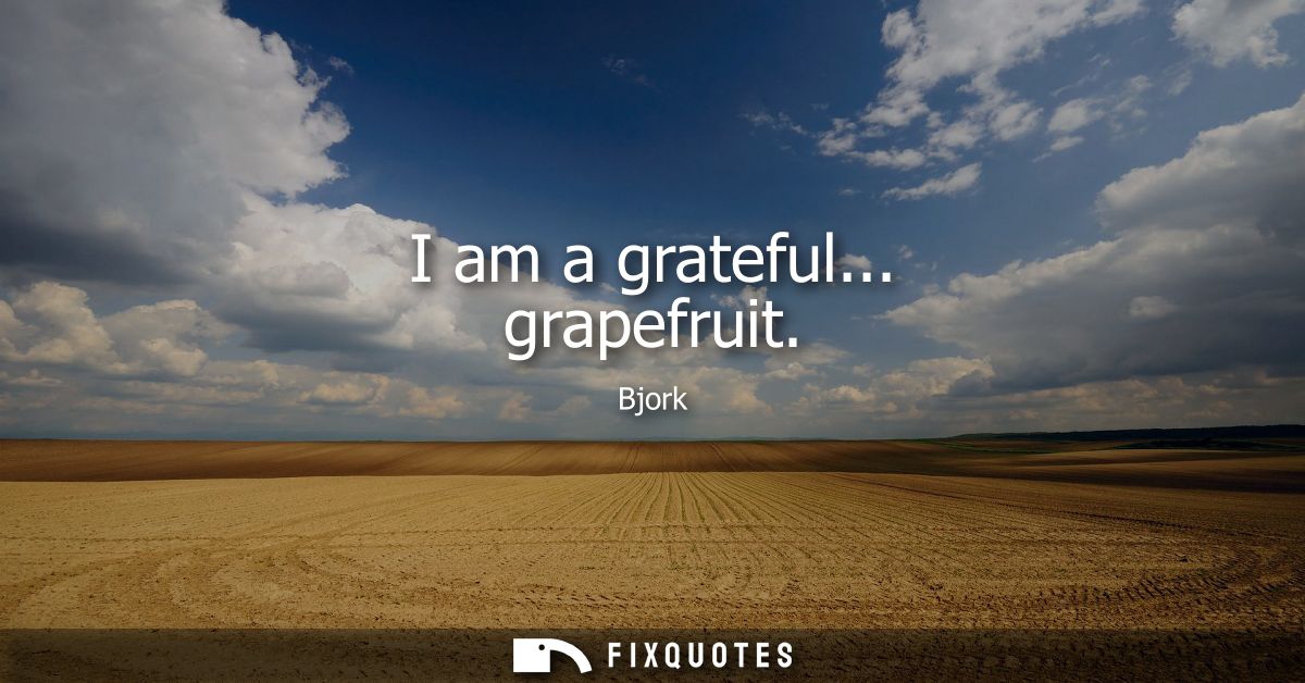 I am a grateful... grapefruit