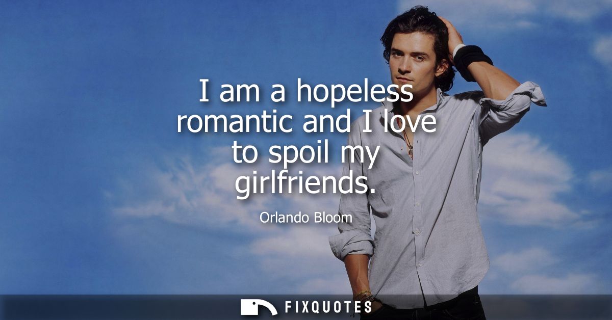 I am a hopeless romantic and I love to spoil my girlfriends - Orlando Bloom